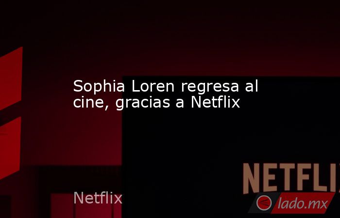 Sophia Loren regresa al cine, gracias a Netflix. Noticias en tiempo real