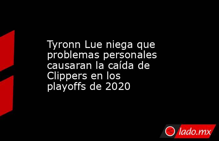 Tyronn Lue niega que problemas personales causaran la caída de Clippers en los playoffs de 2020. Noticias en tiempo real