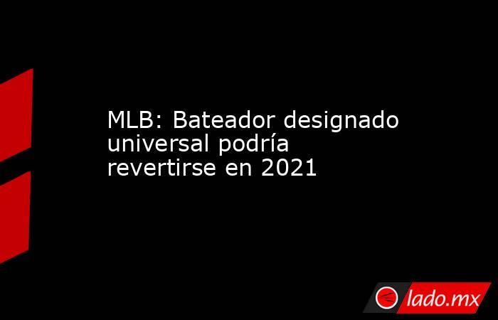 MLB: Bateador designado universal podría revertirse en 2021. Noticias en tiempo real