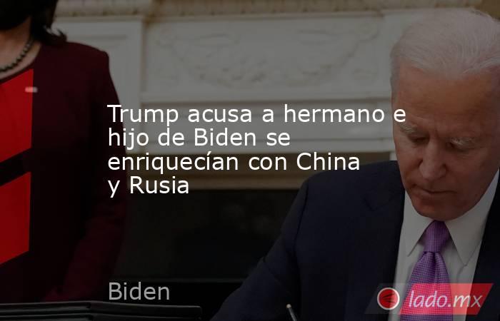 Trump acusa a hermano e hijo de Biden se enriquecían con China y Rusia. Noticias en tiempo real