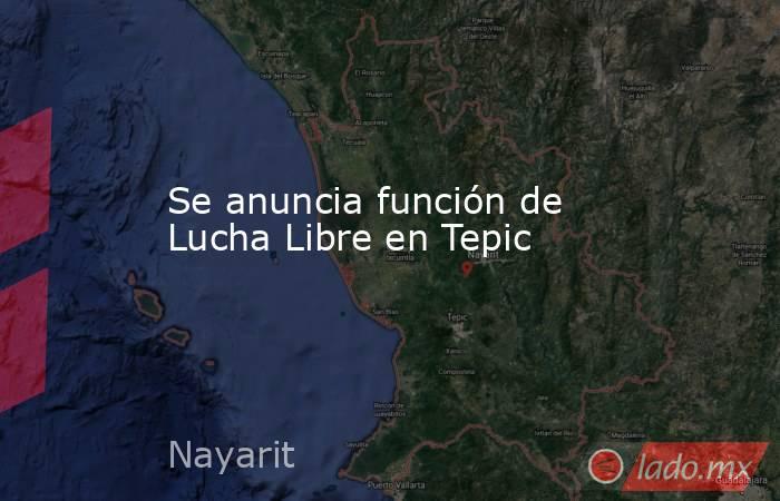 Se anuncia función de Lucha Libre en Tepic. Noticias en tiempo real