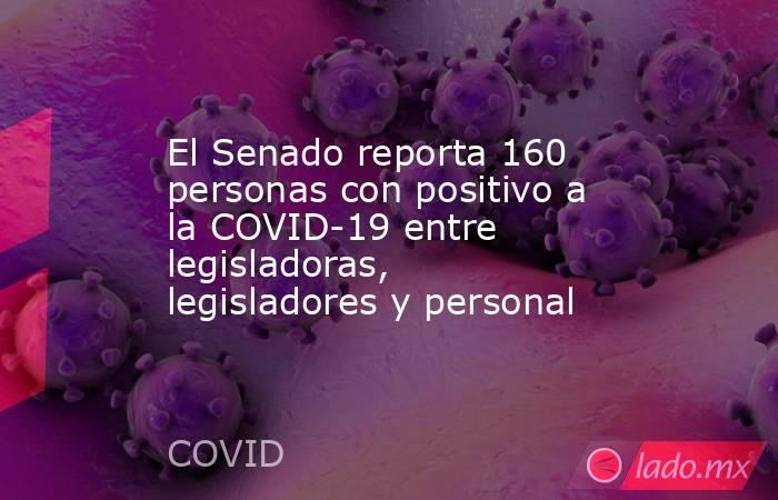 El Senado reporta 160 personas con positivo a la COVID-19 entre legisladoras, legisladores y personal. Noticias en tiempo real