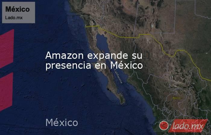 Amazon expande su presencia en México. Noticias en tiempo real