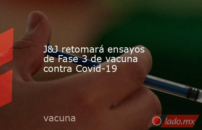 J&J retomará ensayos de Fase 3 de vacuna contra Covid-19. Noticias en tiempo real