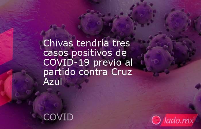 Chivas tendría tres casos positivos de COVID-19 previo al partido contra Cruz Azul. Noticias en tiempo real