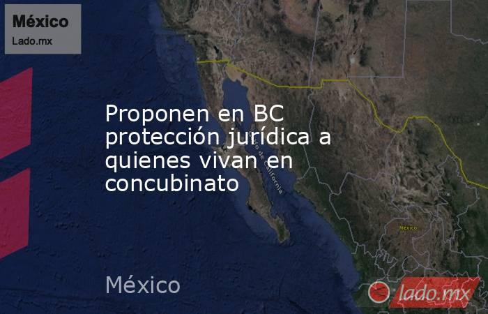 Proponen en BC protección jurídica a quienes vivan en concubinato. Noticias en tiempo real