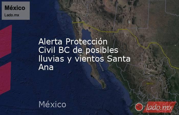 Alerta Protección Civil BC de posibles lluvias y vientos Santa Ana. Noticias en tiempo real