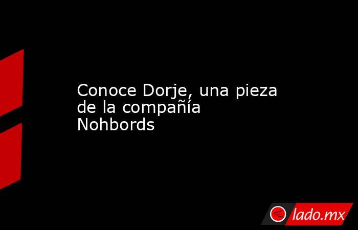 Conoce Dorje, una pieza de la compañía Nohbords. Noticias en tiempo real