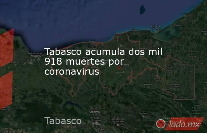 Tabasco acumula dos mil 918 muertes por coronavirus. Noticias en tiempo real