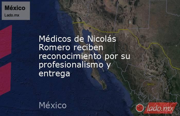 Médicos de Nicolás Romero reciben reconocimiento por su profesionalismo y entrega. Noticias en tiempo real