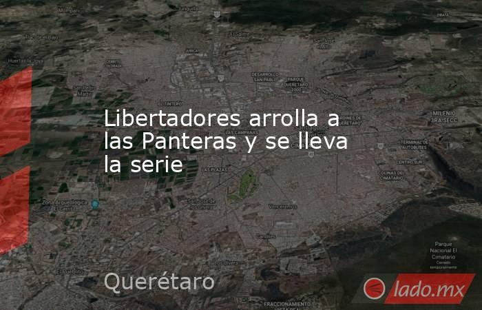 Libertadores arrolla a las Panteras y se lleva la serie. Noticias en tiempo real