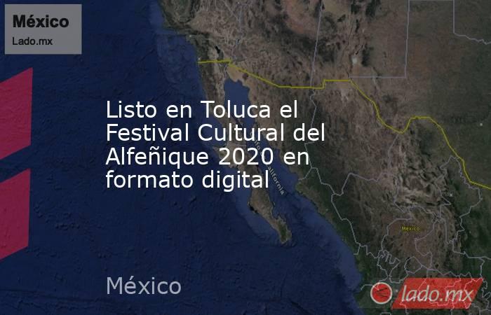 Listo en Toluca el Festival Cultural del Alfeñique 2020 en formato digital. Noticias en tiempo real