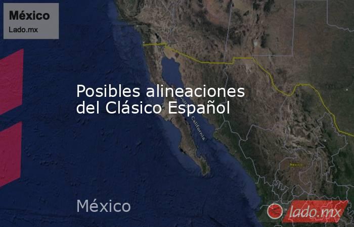 Posibles alineaciones del Clásico Español. Noticias en tiempo real