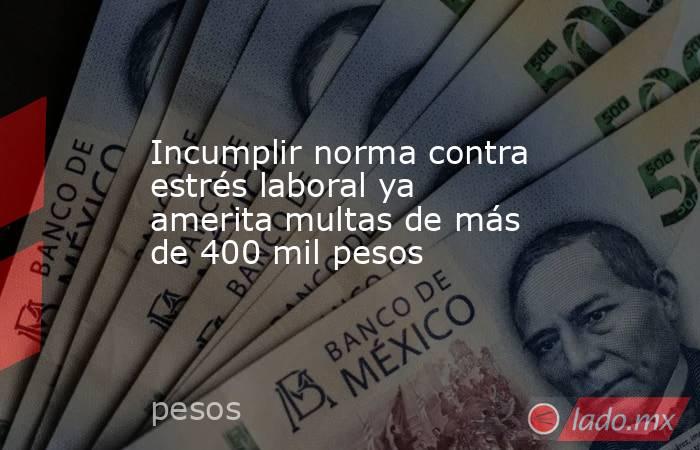 Incumplir norma contra estrés laboral ya amerita multas de más de 400 mil pesos. Noticias en tiempo real