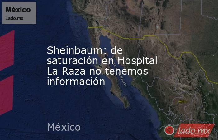 Sheinbaum: de saturación en Hospital La Raza no tenemos información. Noticias en tiempo real