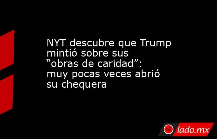 NYT descubre que Trump mintió sobre sus “obras de caridad”: muy pocas veces abrió su chequera. Noticias en tiempo real