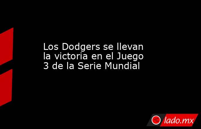 Los Dodgers se llevan la victoria en el Juego 3 de la Serie Mundial. Noticias en tiempo real