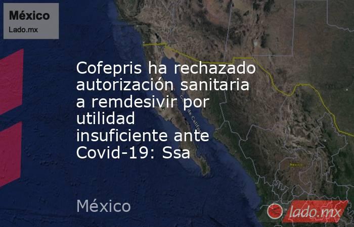 Cofepris ha rechazado autorización sanitaria a remdesivir por utilidad insuficiente ante Covid-19: Ssa
. Noticias en tiempo real