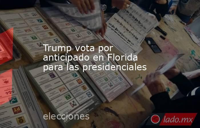 Trump vota por anticipado en Florida para las presidenciales. Noticias en tiempo real