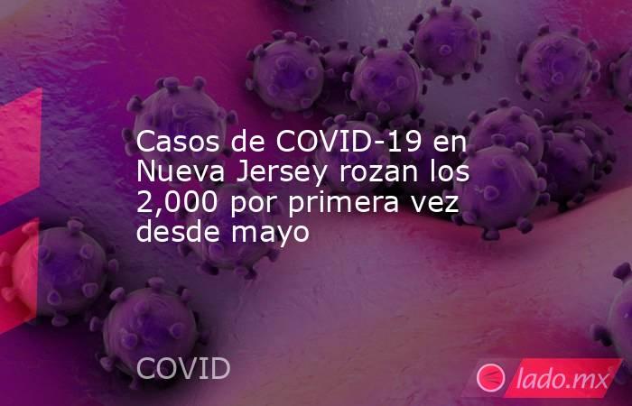 Casos de COVID-19 en Nueva Jersey rozan los 2,000 por primera vez desde mayo. Noticias en tiempo real