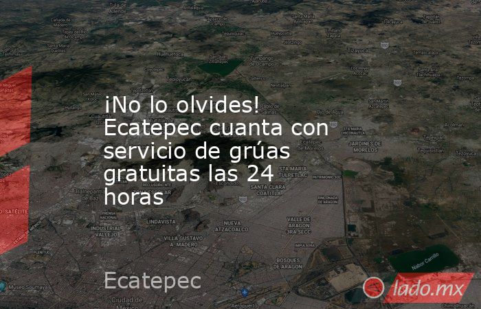 ¡No lo olvides! Ecatepec cuanta con servicio de grúas gratuitas las 24 horas 
. Noticias en tiempo real