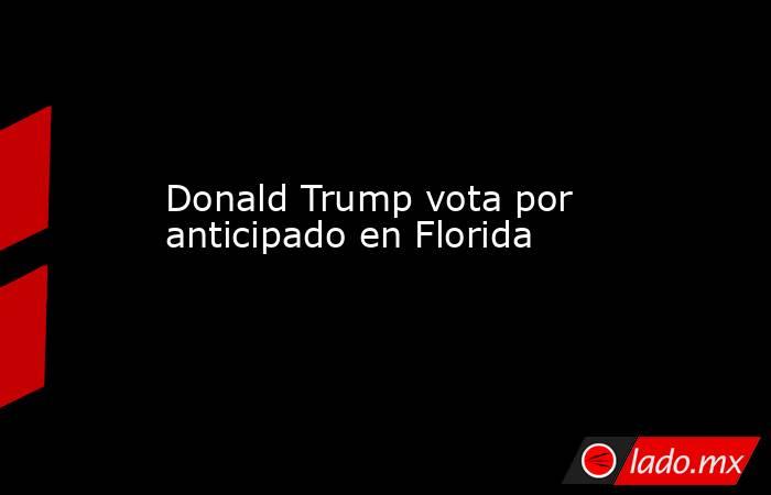 Donald Trump vota por  anticipado en Florida. Noticias en tiempo real