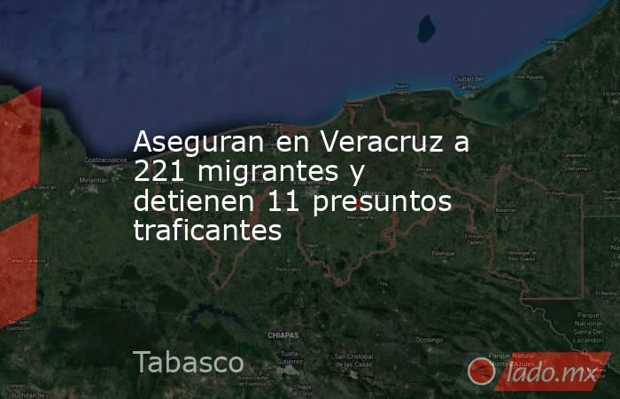 Aseguran en Veracruz a 221 migrantes y detienen 11 presuntos traficantes. Noticias en tiempo real