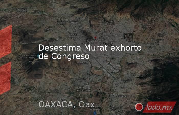 Desestima Murat exhorto de Congreso. Noticias en tiempo real