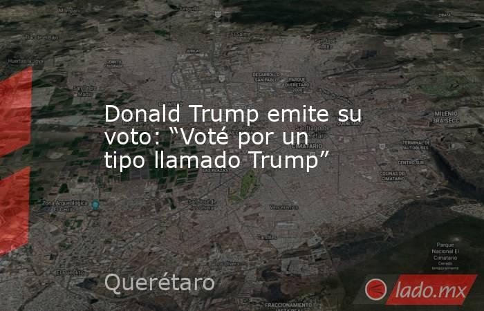 Donald Trump emite su voto: “Voté por un tipo llamado Trump”. Noticias en tiempo real