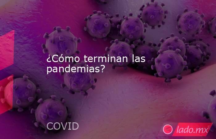 ¿Cómo terminan las pandemias?. Noticias en tiempo real