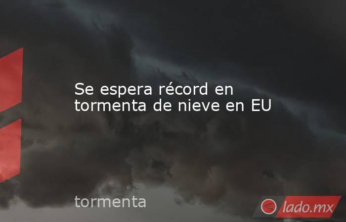 Se espera récord en tormenta de nieve en EU. Noticias en tiempo real