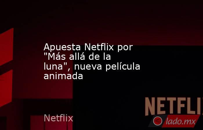 Apuesta Netflix por 