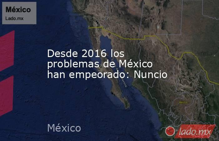 Desde 2016 los problemas de México han empeorado: Nuncio. Noticias en tiempo real