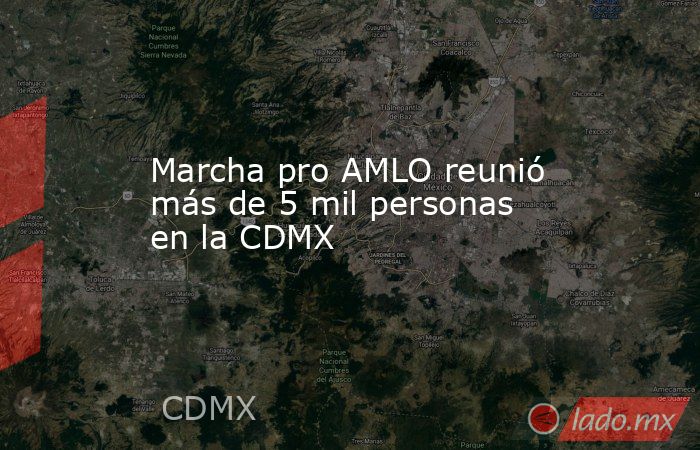 Marcha pro AMLO reunió más de 5 mil personas en la CDMX. Noticias en tiempo real