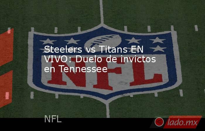 Steelers vs Titans EN VIVO: Duelo de invictos en Tennessee. Noticias en tiempo real