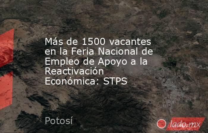 Más de 1500 vacantes en la Feria Nacional de Empleo de Apoyo a la Reactivación Económica: STPS. Noticias en tiempo real