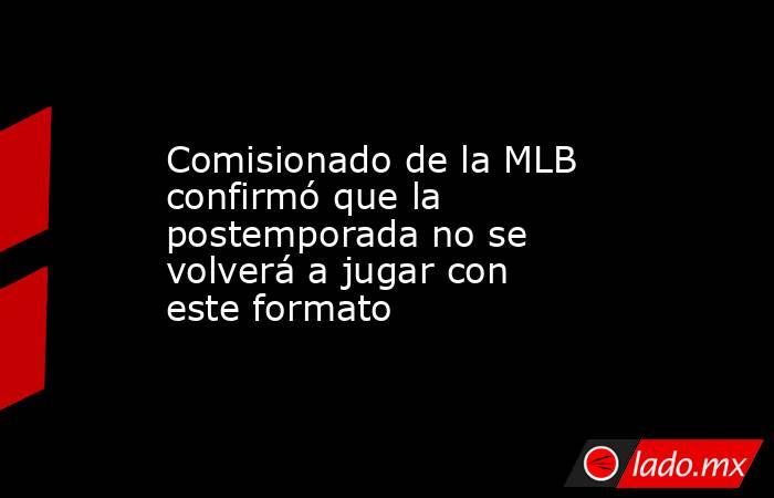 Comisionado de la MLB confirmó que la postemporada no se volverá a jugar con este formato. Noticias en tiempo real