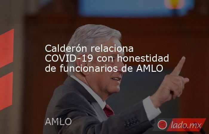 Calderón relaciona COVID-19 con honestidad de funcionarios de AMLO. Noticias en tiempo real