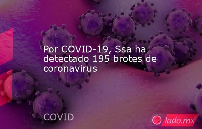 Por COVID-19, Ssa ha detectado 195 brotes de coronavirus. Noticias en tiempo real