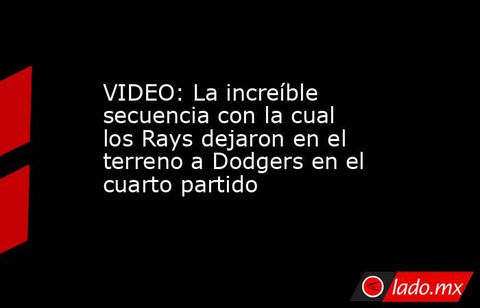 VIDEO: La increíble secuencia con la cual los Rays dejaron en el terreno a Dodgers en el cuarto partido. Noticias en tiempo real