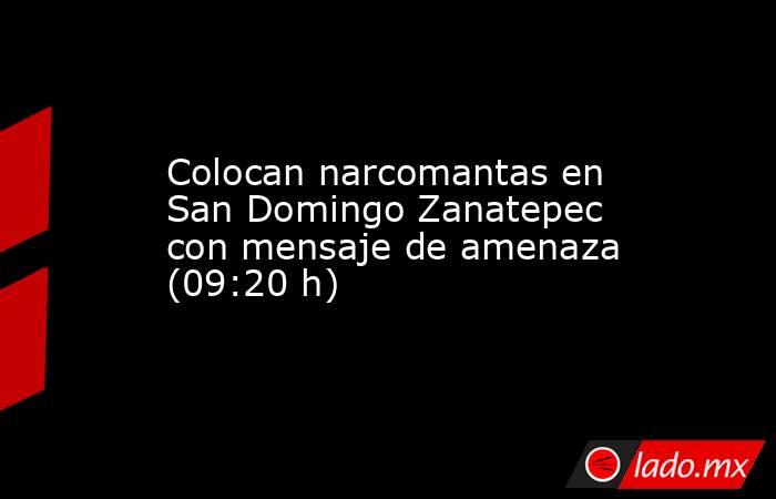 Colocan narcomantas en San Domingo Zanatepec con mensaje de amenaza (09:20 h). Noticias en tiempo real