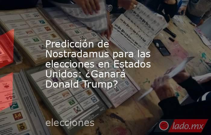Predicción de Nostradamus para las elecciones en Estados Unidos: ¿Ganará Donald Trump?. Noticias en tiempo real