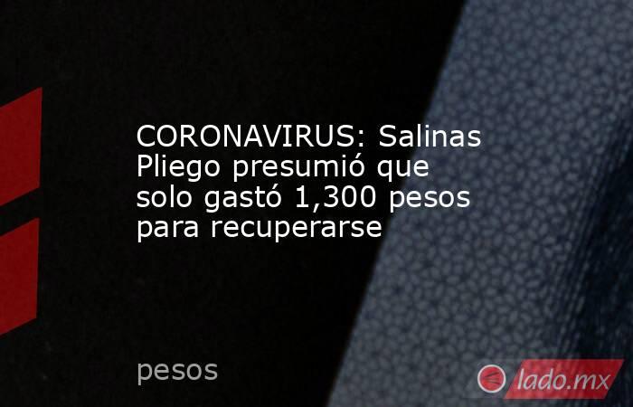 CORONAVIRUS: Salinas Pliego presumió que solo gastó 1,300 pesos para recuperarse
. Noticias en tiempo real