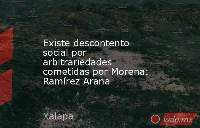 Existe descontento social por arbitrariedades cometidas por Morena: Ramírez Arana. Noticias en tiempo real