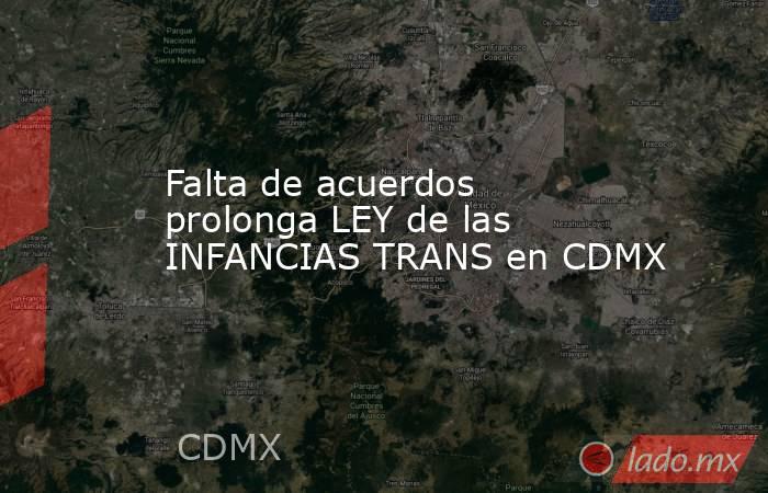 Falta de acuerdos prolonga LEY de las INFANCIAS TRANS en CDMX. Noticias en tiempo real