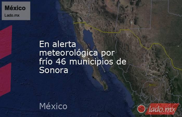 En alerta meteorológica por frío 46 municipios de Sonora. Noticias en tiempo real