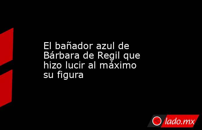 El bañador azul de Bárbara de Regil que hizo lucir al máximo su figura. Noticias en tiempo real