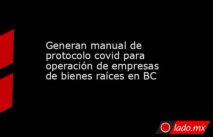 Generan manual de protocolo covid para operación de empresas de bienes raíces en BC. Noticias en tiempo real