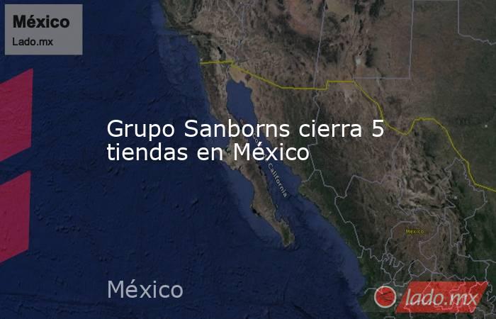 Grupo Sanborns cierra 5 tiendas en México. Noticias en tiempo real