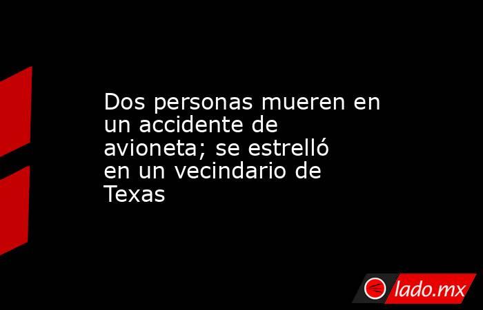 Dos personas mueren en un accidente de avioneta; se estrelló en un vecindario de Texas. Noticias en tiempo real